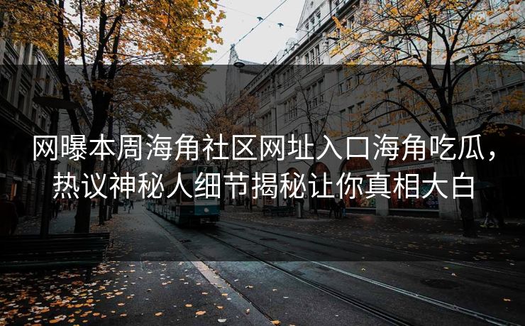 网曝本周海角社区网址入口海角吃瓜，热议神秘人细节揭秘让你真相大白