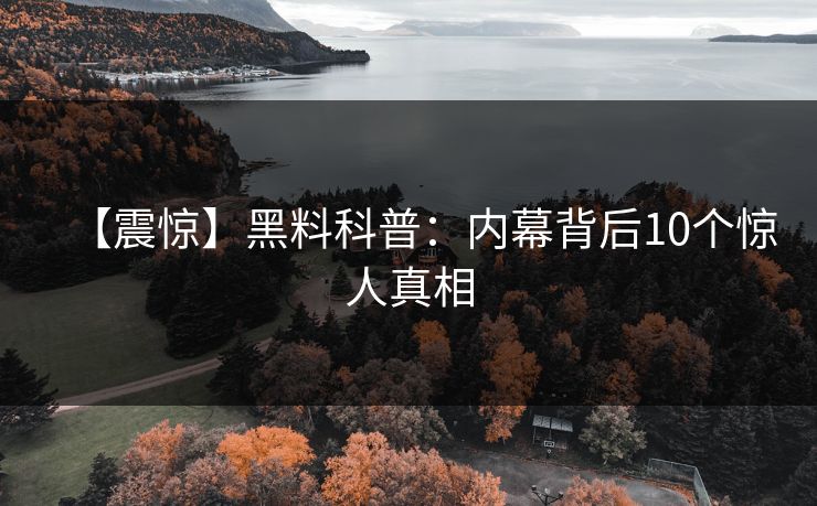 【震惊】黑料科普：内幕背后10个惊人真相