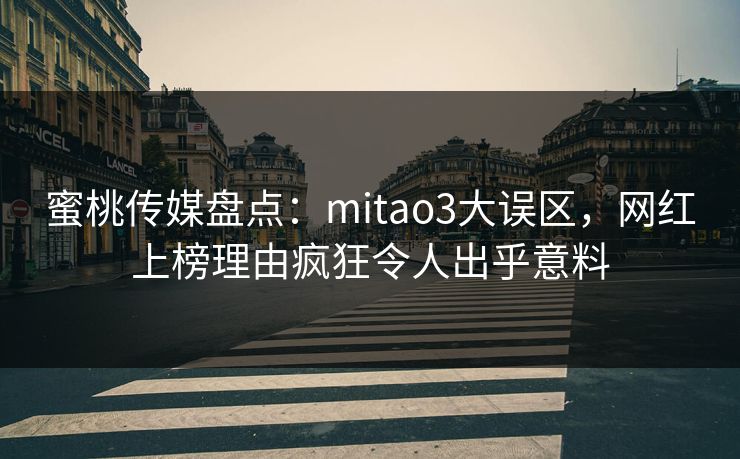 蜜桃传媒盘点：mitao3大误区，网红上榜理由疯狂令人出乎意料