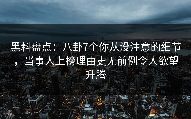 黑料盘点：八卦7个你从没注意的细节，当事人上榜理由史无前例令人欲望升腾