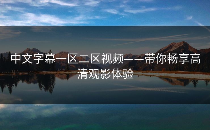 中文字幕一区二区视频——带你畅享高清观影体验