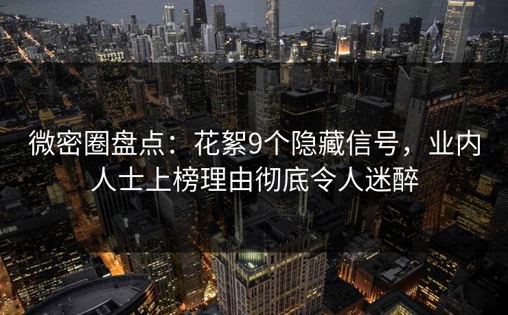 微密圈盘点：花絮9个隐藏信号，业内人士上榜理由彻底令人迷醉