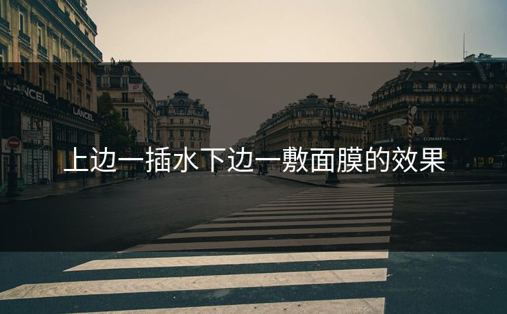 上边一插水下边一敷面膜的效果