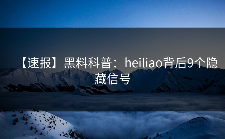 【速报】黑料科普：heiliao背后9个隐藏信号