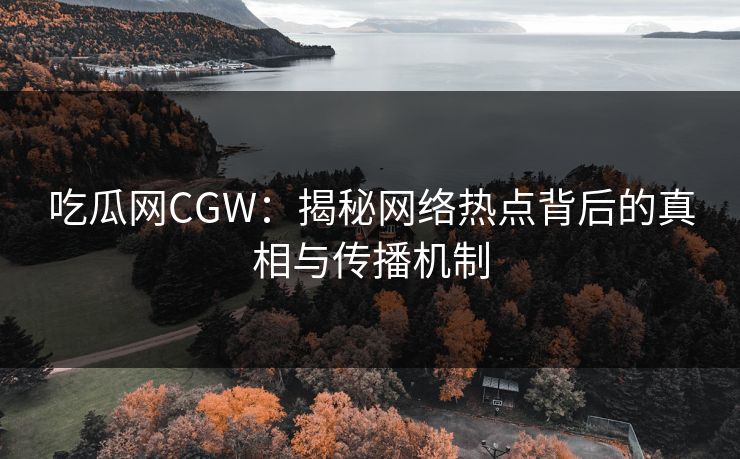 吃瓜网CGW：揭秘网络热点背后的真相与传播机制