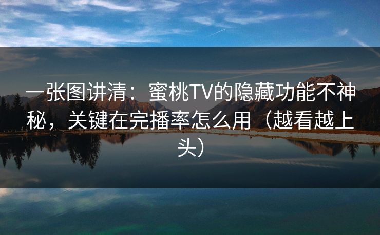 一张图讲清：蜜桃TV的隐藏功能不神秘，关键在完播率怎么用（越看越上头）