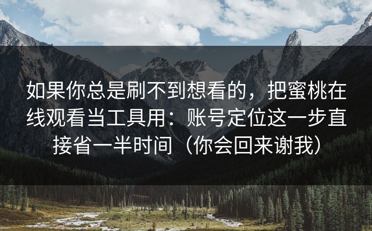 如果你总是刷不到想看的，把蜜桃在线观看当工具用：账号定位这一步直接省一半时间（你会回来谢我）